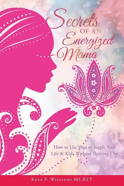 Secrets of an Energized Mama: How to Use Yoga to Juggle Your Life & Kids Without Burning Out - Paperback