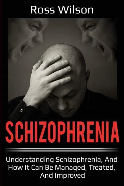 Schizophrenia: Understanding Schizophrenia, and how it can be managed, treated, and improved - Paperback