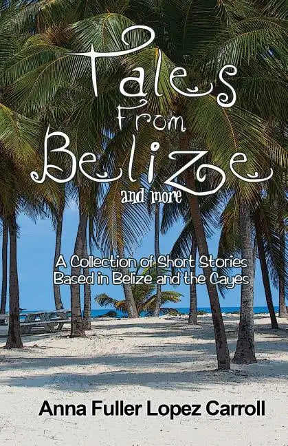 Tales From Belize: A Collection of Short Stories Based in Belize and the Cayes - Paperback