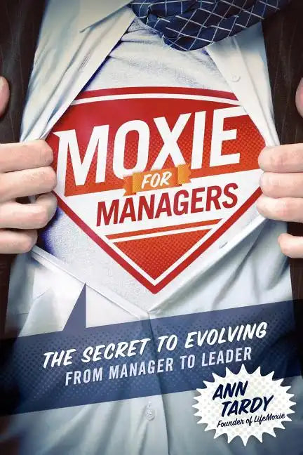 Moxie for Managers: The Secret to Evolving from Manager to Leader - Paperback