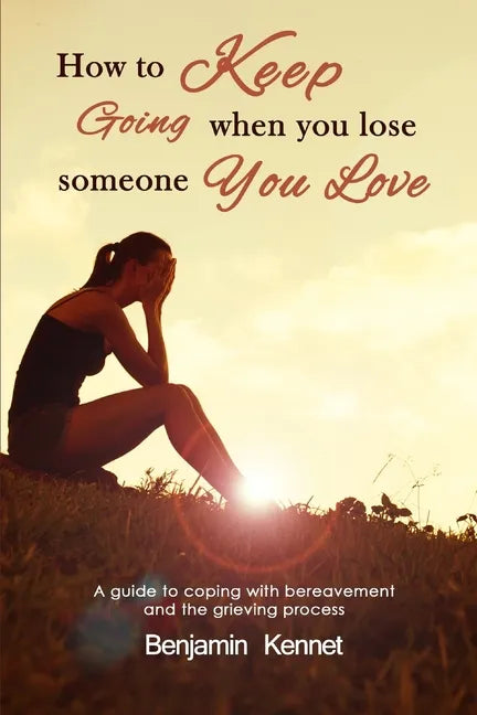 How to Keep Going when You Lose Someone You Love: A guide to coping with bereavement and the grieving process - Paperback