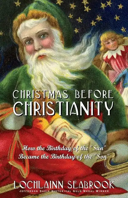 Christmas Before Christianity: How the Birthday of the "Sun" Became the Birthday of the "Son" - Paperback