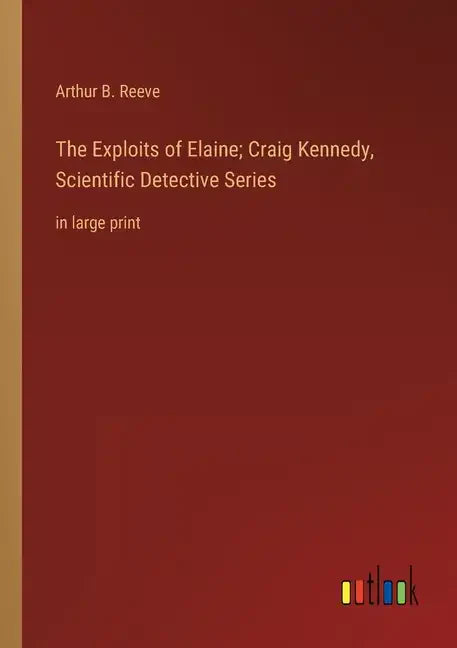 The Exploits of Elaine; Craig Kennedy, Scientific Detective Series: in large print - Paperback
