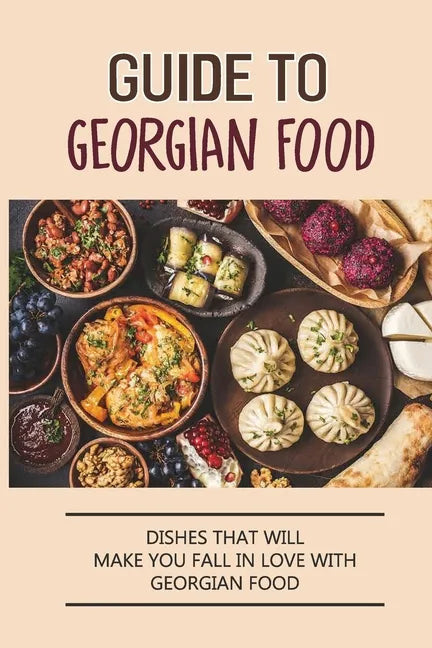 Guide To Georgian Food: Dishes That Will Make You Fall in Love With Georgian Food: What'S A Good Place To Eat In Georgia - Paperback