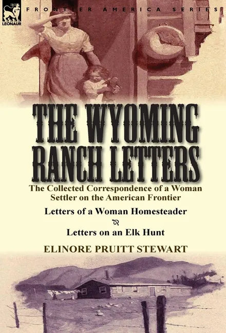 The Wyoming Ranch Letters: The Collected Correspondence of a Woman Settler on the American Frontier-Letters of a Woman Homesteader & Letters on a - Hardcover