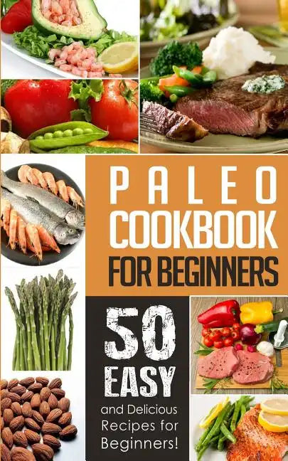 Paleo Cookbook for Beginners: 50 Easy And Delicious Paleo Recipes For Beginners! - Paperback