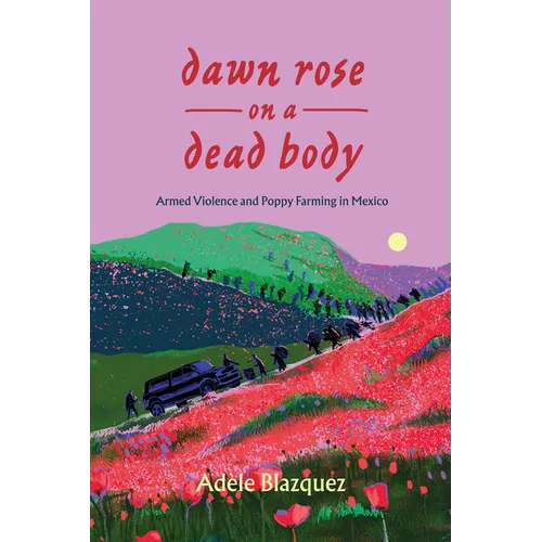 Dawn Rose on a Dead Body: Armed Violence and Poppy Farming in Mexico Volume 59 - Hardcover