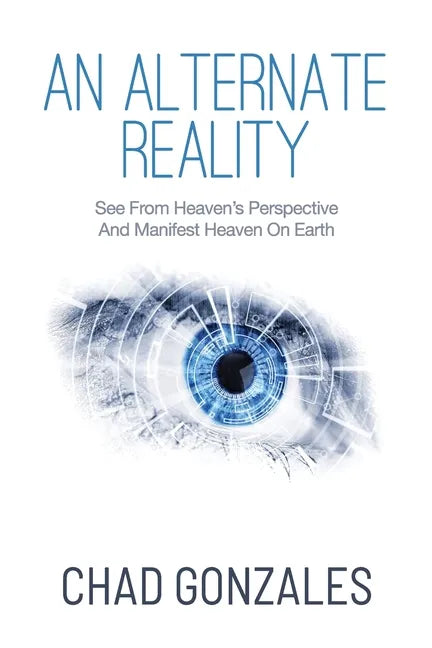 An Alternate Reality: See From Heaven's Perspective So You Manifest Heaven On Earth - Paperback