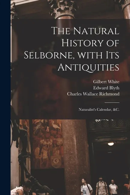 The Natural History of Selborne, With Its Antiquities; Naturalist's Calendar, &c. - Paperback