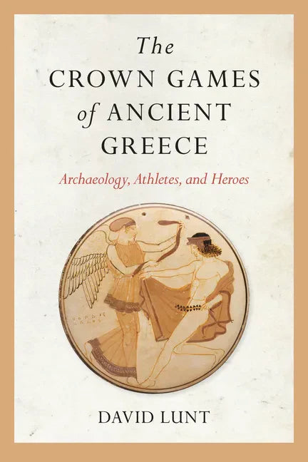 The Crown Games of Ancient Greece: Archaeology, Athletes, and Heroes - Paperback