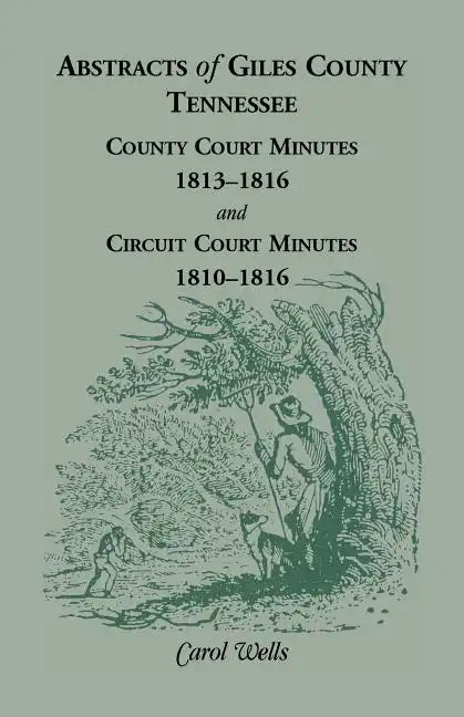 Abstracts of Giles County, Tennessee County Court Minutes, 1813-1816, and Circuit Court Minutes, 1810-1816 - Paperback