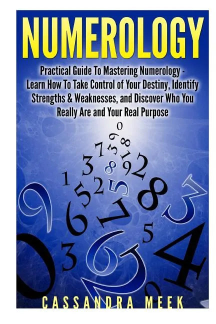 Numerology: Practical Guide to Mastering Numerology: Learn How to Take Control of Your Destiny, Identify Strengths & Weaknesses, a - Paperback