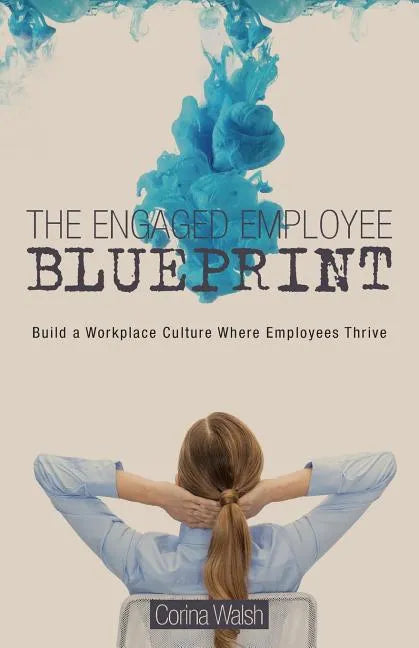 The Engaged Employee Blueprint: Build a Workplace Culture Where Employees Thrive - Paperback