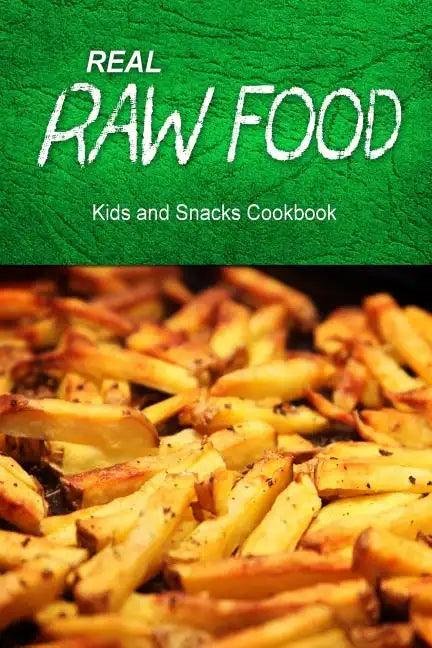 Real Raw Food - Kids and Snacks Cookbook: Raw diet cookbook for the raw lifestyle - Paperback