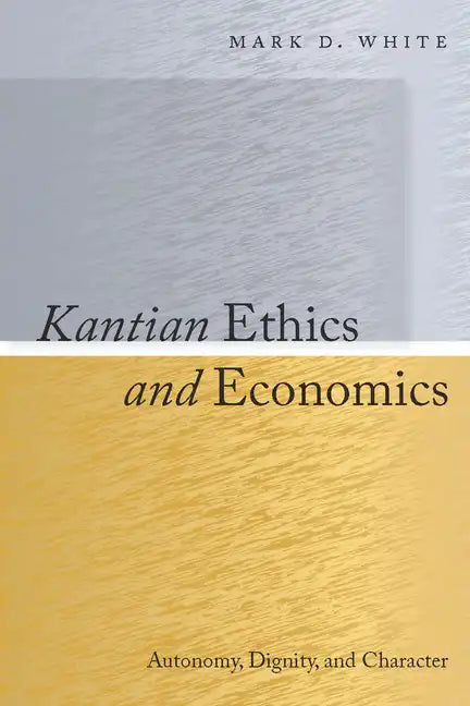 Kantian Ethics and Economics: Autonomy, Dignity, and Character - Hardcover