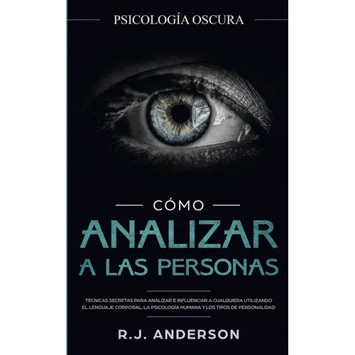 Cómo analizar a las personas: Psicología Oscura - Técnicas secretas para analizar e influenciar a cualquiera utilizando el lenguaje corporal, la ... y - Paperback
