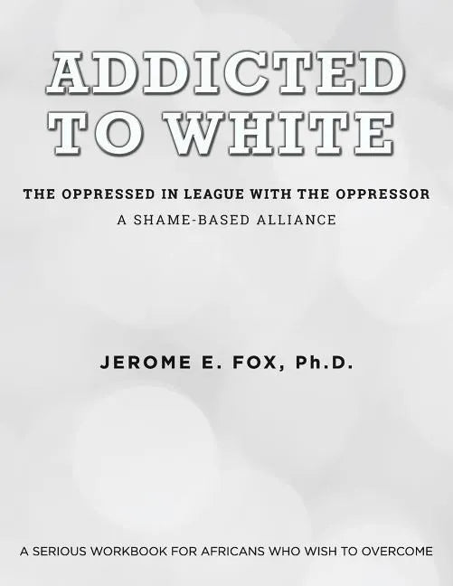 Addicted to White The Oppressed in League with the Oppressor: A Shame-Based Alliance - Paperback