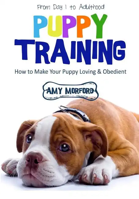 Puppy Training: From Day 1 to Adulthood: How to Make Your Puppy Loving and Obedient - Paperback
