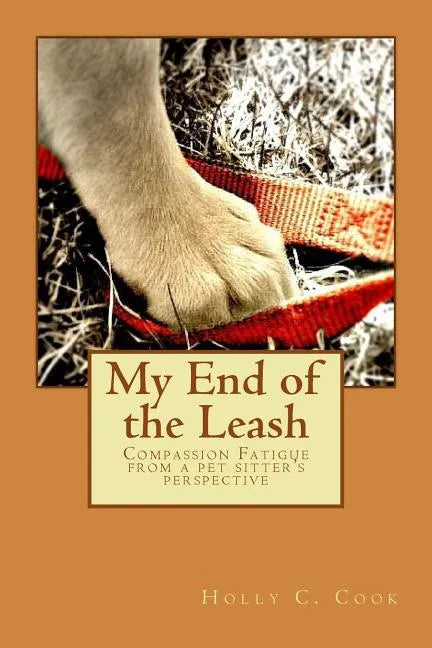 My End of the Leash: Compassion Fatigue From a Pet Sitter's Perspective - Paperback