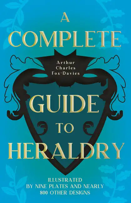 A Complete Guide to Heraldry - Illustrated by Nine Plates and Nearly 800 other Designs - Paperback