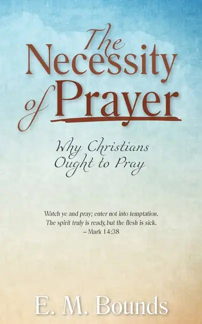 The Necessity of Prayer: Why Christians Ought to Pray - Paperback