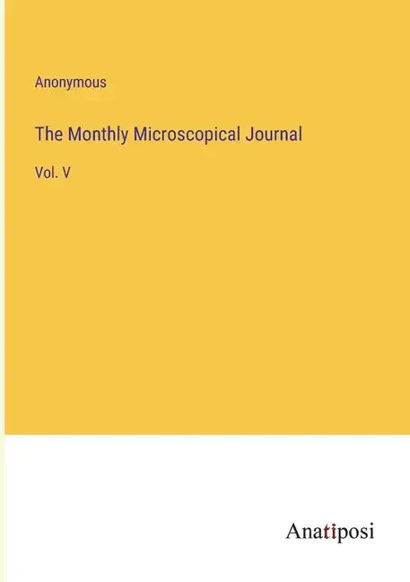 The Monthly Microscopical Journal: Vol. V - Paperback