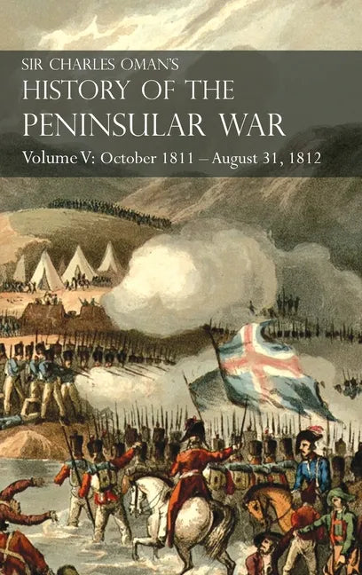 Sir Charles Oman's History of the Peninsular War Volume V: October 1811 - August 31, 1812 Valencia, Ciudad Rodrigo, Badajoz, Salamanca, Madrid - Hardcover