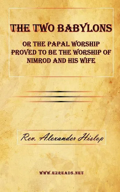 The Two Babylons or the Papal Worship Proved to Be the Worship of Nimrod and His Wife - Hardcover