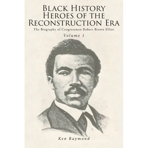 Black History Heroes of the Reconstruction Era: The Biography of Congressman Robert Brown Elliot - Paperback