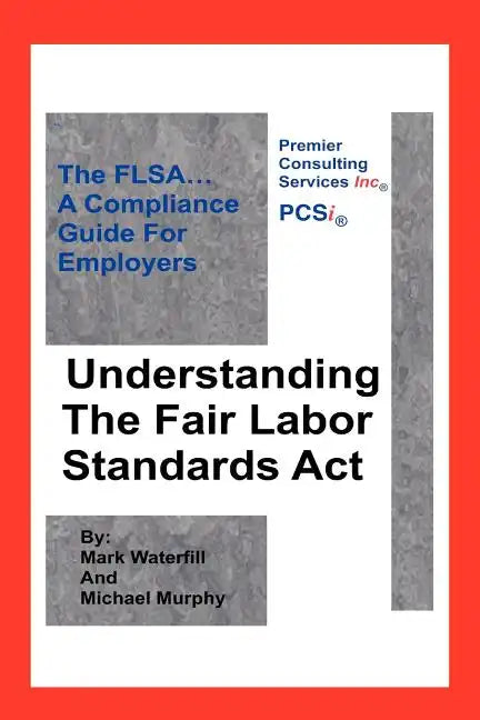 Understanding The Fair Labor Standards Act: The FLSA... A Compliance Guide for Employers - Paperback
