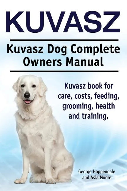 Kuvasz. Kuvasz Dog Complete Owners Manual. Kuvasz book for care, costs, feeding, grooming, health and training. - Paperback
