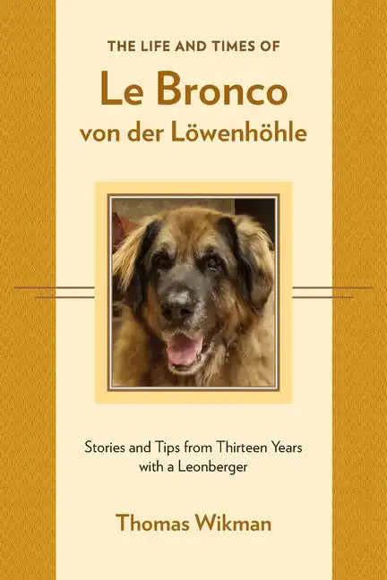 The Life and Times of Le Bronco von der Löwenhöhle: Stories and Tips from Thirteen Years with a Leonberger - Paperback