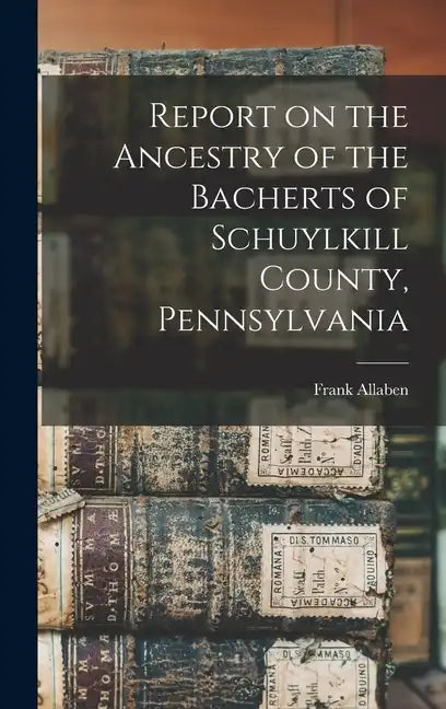 Report on the Ancestry of the Bacherts of Schuylkill County, Pennsylvania [microform] - Hardcover
