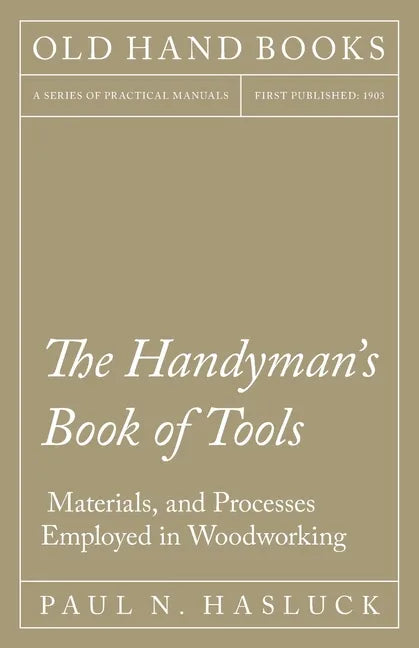The Handyman's Book of Tools, Materials, and Processes Employed in Woodworking - Paperback