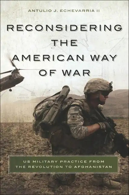 Reconsidering the American Way of War: US Military Practice from the Revolution to Afghanistan - Hardcover