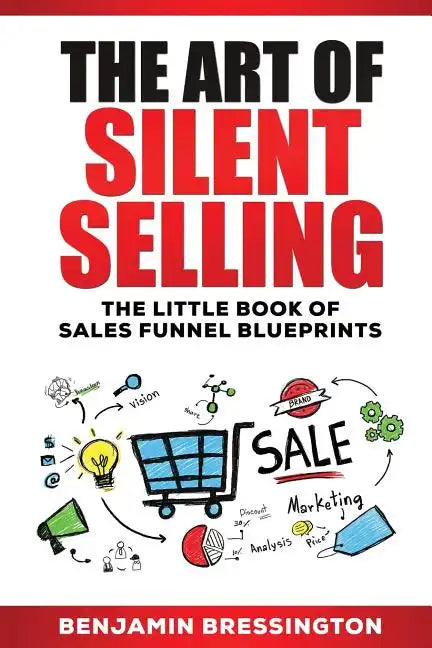 The Art of Silent Selling: The Little Book of Sales Funnel Blueprints - Paperback
