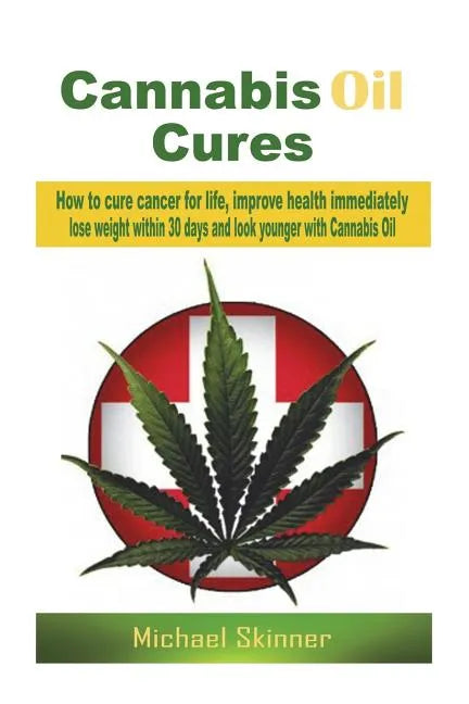 Cannabis Oil Cures: How to cure cancer for life, improve health immediately, lose weight within 30 days and look younger with Cannabis Oil - Paperback