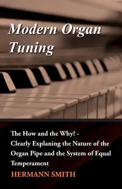 Modern Organ Tuning - The How and the Why? - Clearly Explaning the Nature of the Organ Pipe and the System of Equal Temperament - Paperback