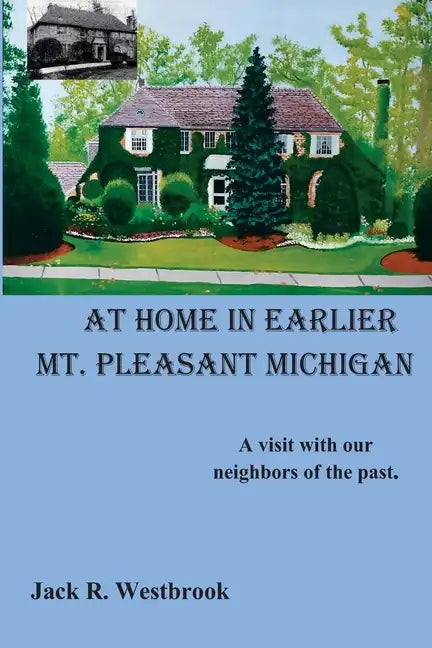 At Home in Earlier Mt. Pleasant Michigan: A visit with our neighbors of the past. - Paperback