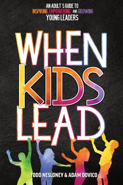 When Kids Lead: An Adult's Guide to Inspiring, Empowering, and Growing Young Leaders - Paperback