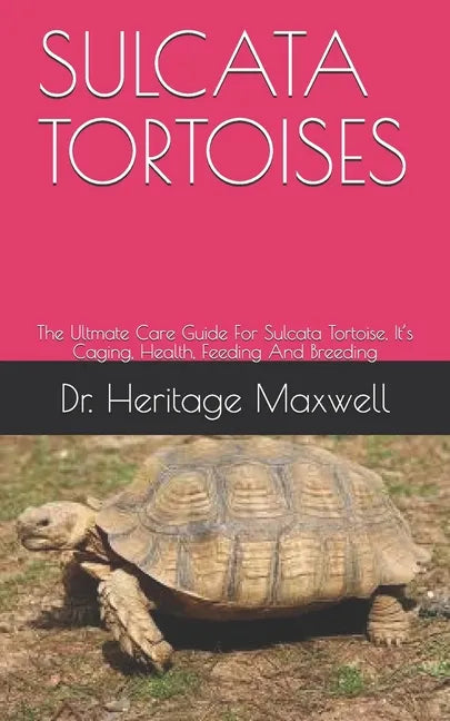 Sulcata Tortoises: The Ultmate Care Guide For Sulcata Tortoise, It's Caging, Health, Feeding And Breeding - Paperback