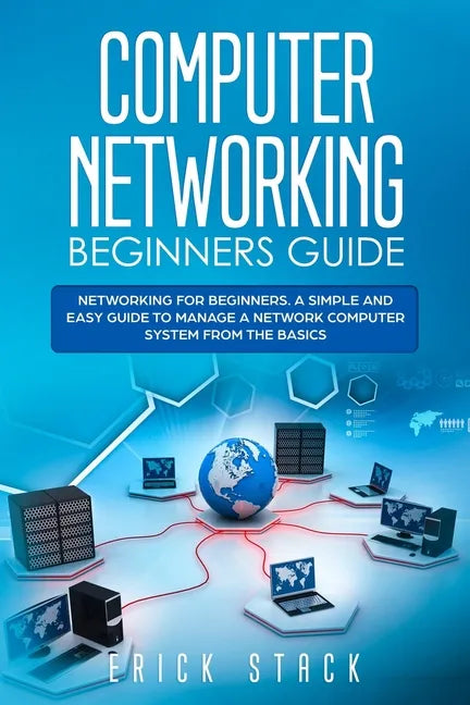 Computer Networking Beginners Guide: Networking for beginners. A Simple and Easy guide to manage a Network Computer System from the Basics - Paperback