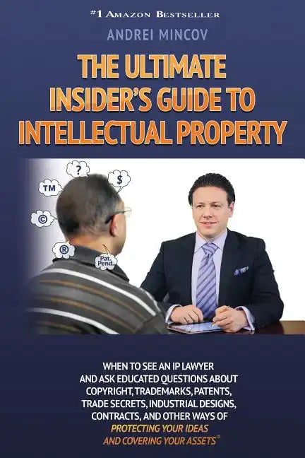 The Ultimate Insider's Guide to Intellectual Property: When to See an IP Lawyer and Ask Educated Questions about Copyright, Trademarks, Patents, Trade - Paperback