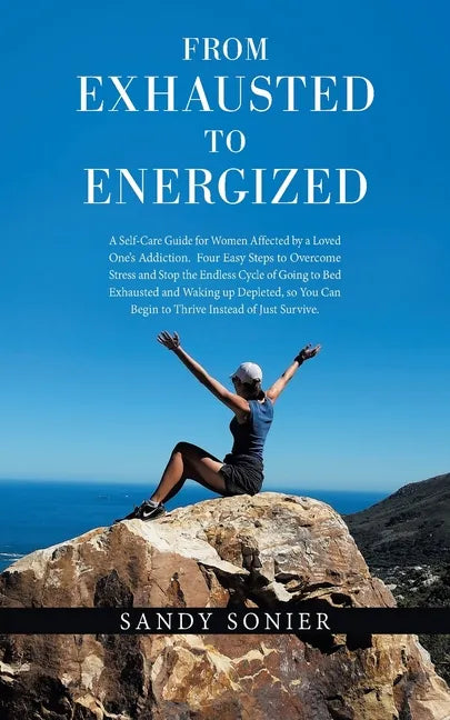 From Exhausted to Energized: A Self-Care Guide for Women Affected by a Loved One's Addiction. Four Easy Steps to Overcome Stress and Stop the Endle - Paperback