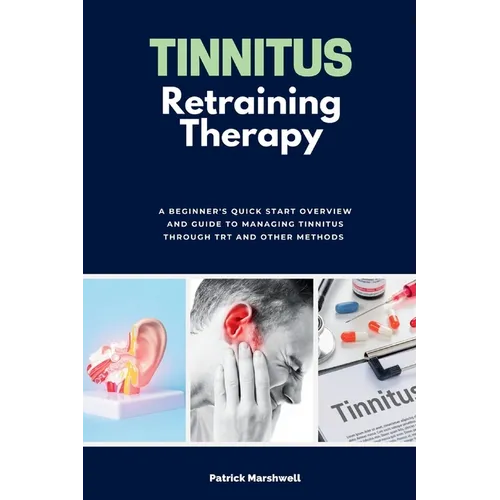 Tinnitus Retraining Therapy: A Beginner's Quick Start Overview and Guide to Managing Tinnitus Through TRT and Other Methods - Paperback