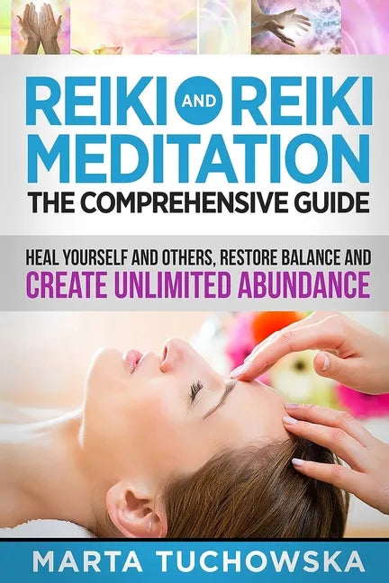 Reiki and Reiki Meditation: The Comprehensive Guide: Heal Yourself and Others, Restore Balance and Create Unlimited Abundance - Paperback