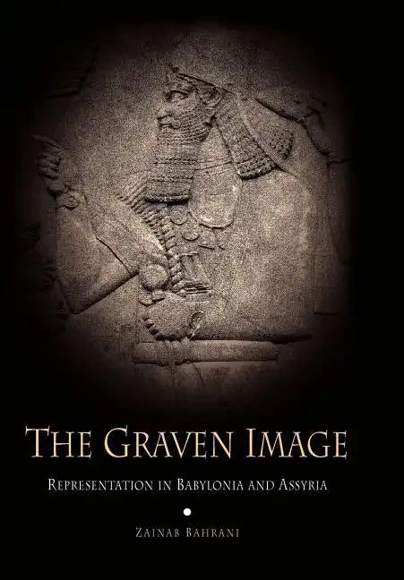 The Graven Image: Representation in Babylonia and Assyria - Hardcover