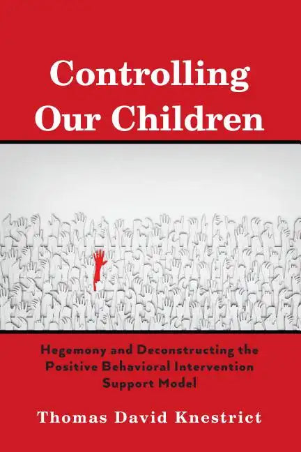 Controlling Our Children: Hegemony and Deconstructing the Positive Behavioral Intervention Support Model - Hardcover
