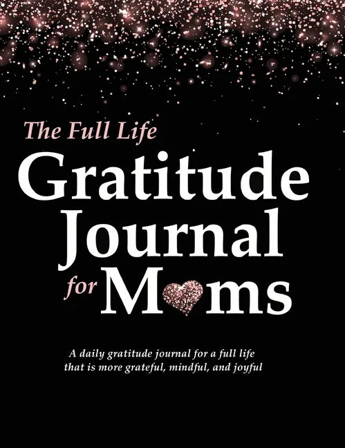 The Full Life Gratitude Journal for Moms: A daily gratitude journal for a full life that is more grateful, mindful, and joyful - Hardcover