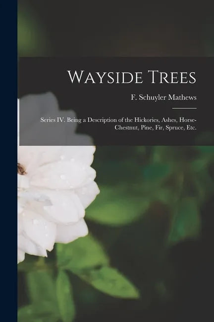 Wayside Trees [microform]: Series IV. Being a Description of the Hickories, Ashes, Horse-chestnut, Pine, Fir, Spruce, Etc. - Paperback
